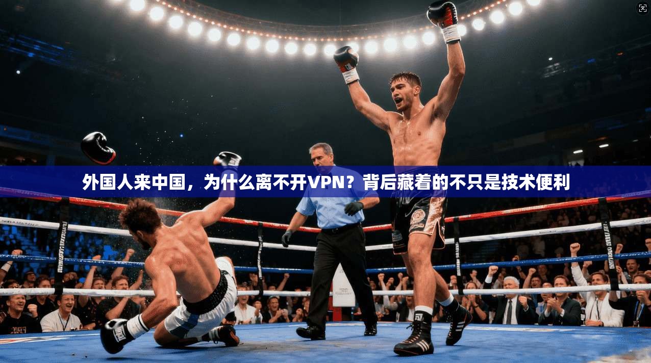 外国人来中国，为什么离不开VPN？背后藏着的不只是技术便利