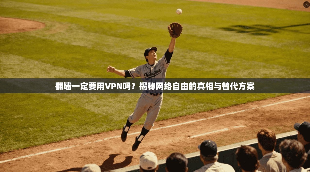 翻墙一定要用VPN吗？揭秘网络自由的真相与替代方案