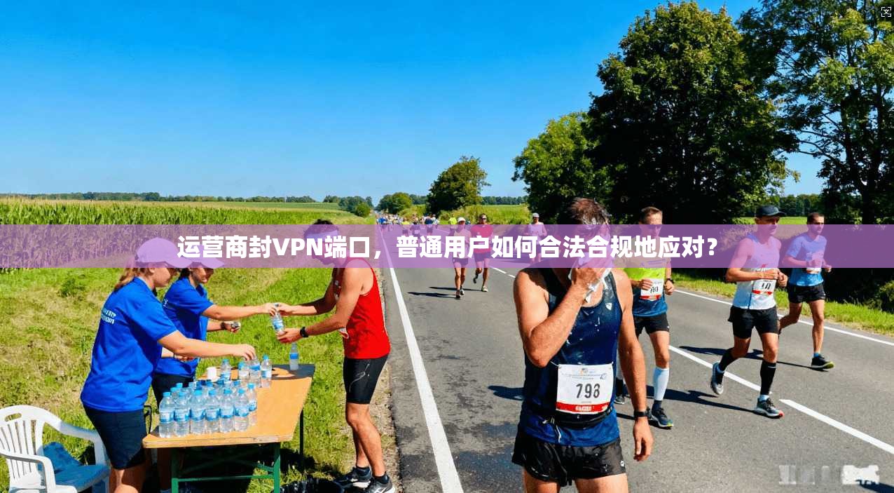 运营商封VPN端口，普通用户如何合法合规地应对？