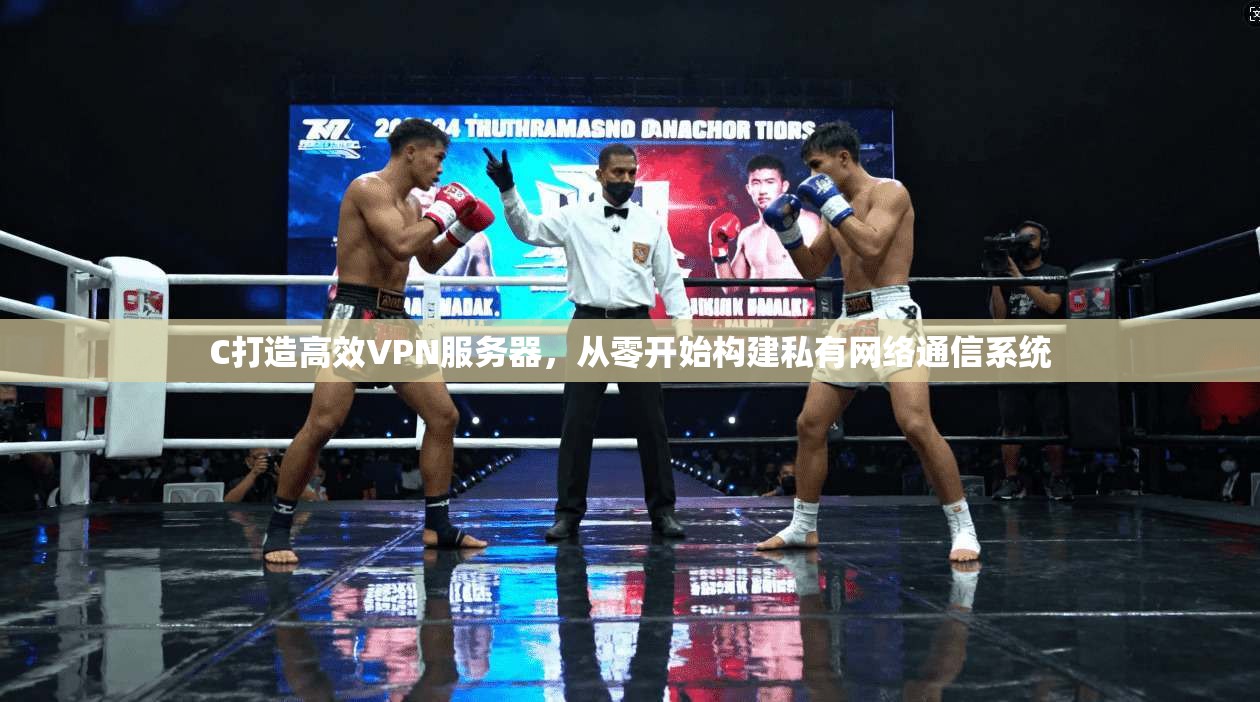 C打造高效VPN服务器，从零开始构建私有网络通信系统