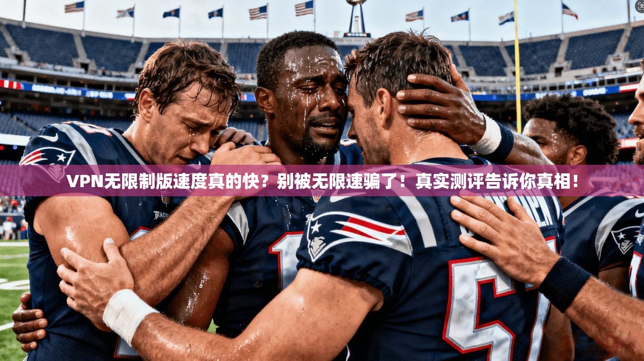 VPN无限制版速度真的快？别被无限速骗了！真实测评告诉你真相！