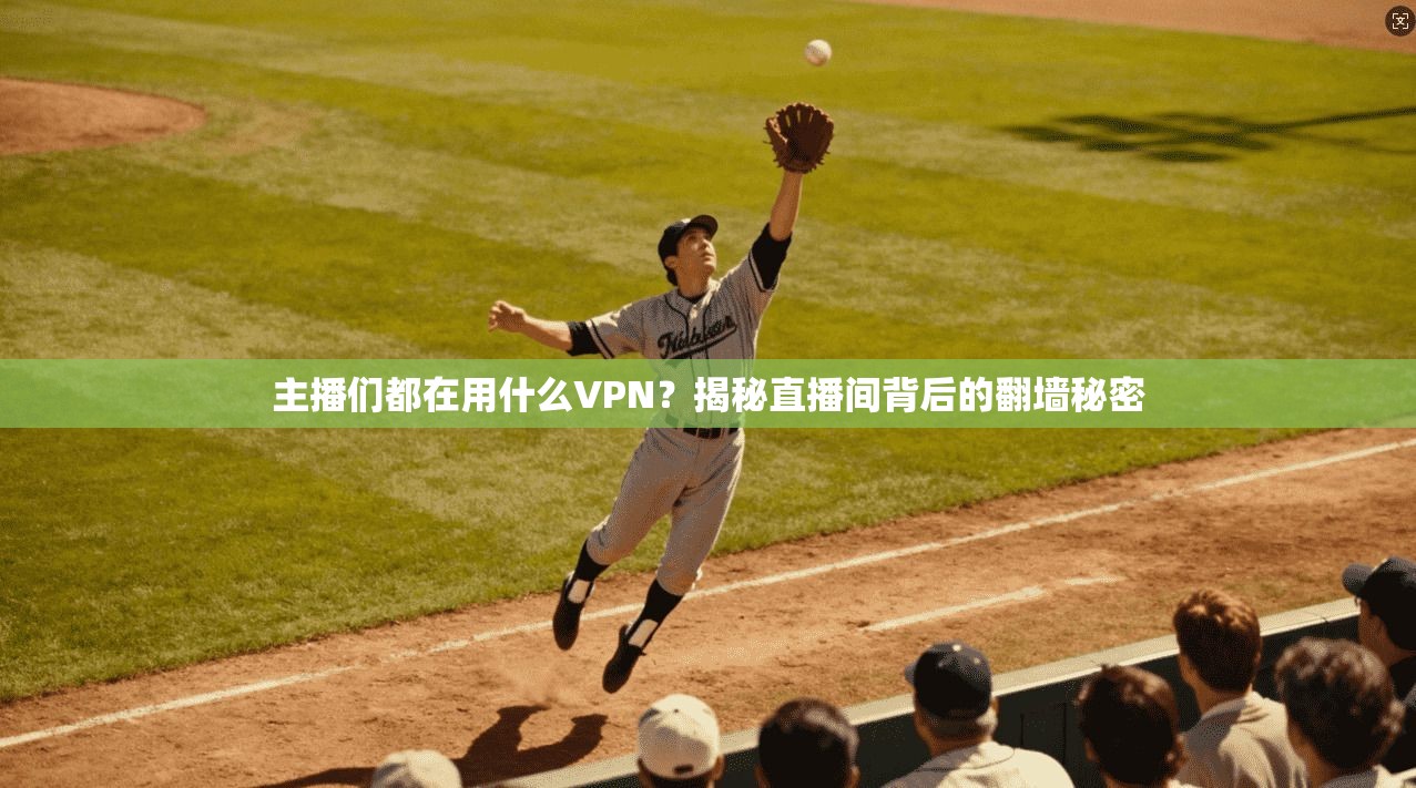 主播们都在用什么VPN？揭秘直播间背后的翻墙秘密