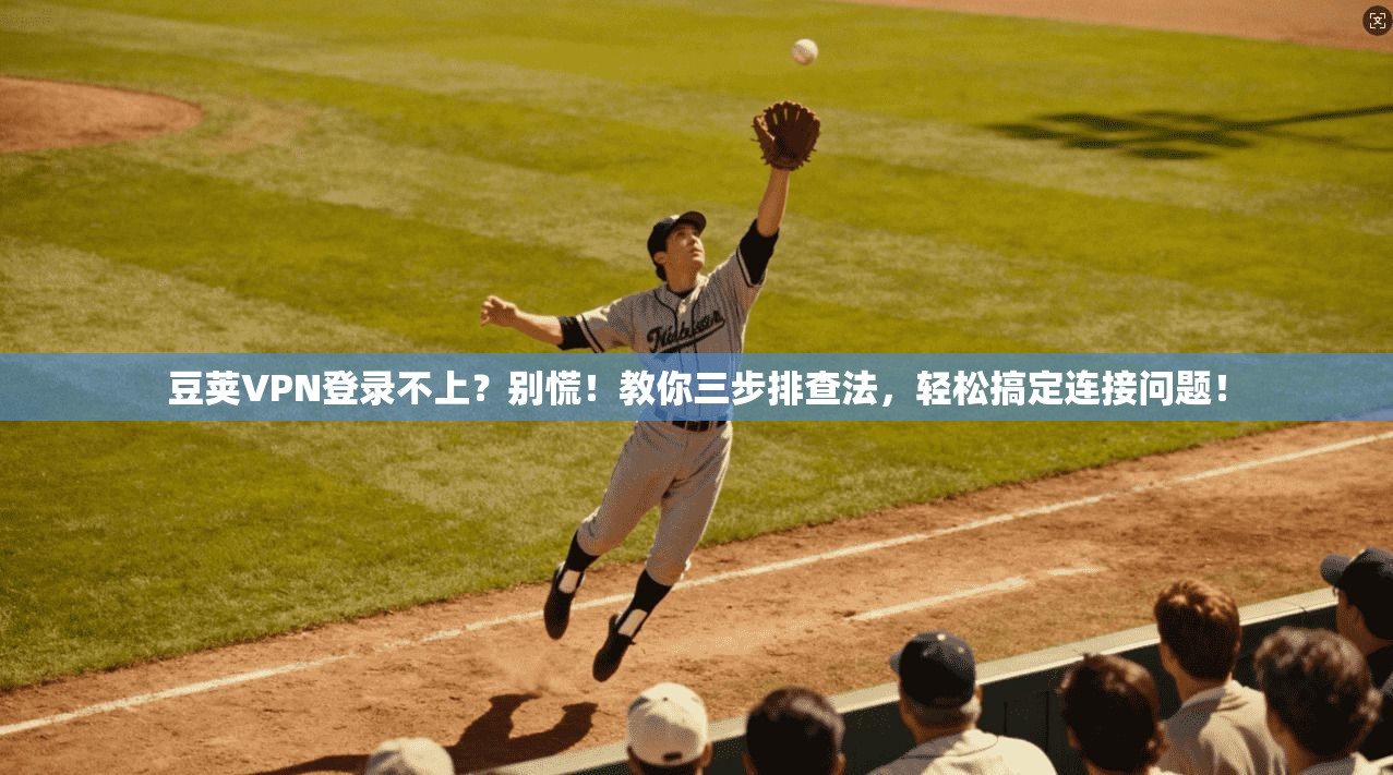 豆荚VPN登录不上？别慌！教你三步排查法，轻松搞定连接问题！
