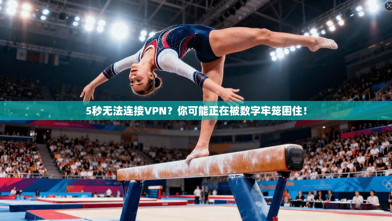 5秒无法连接VPN？你可能正在被数字牢笼困住！