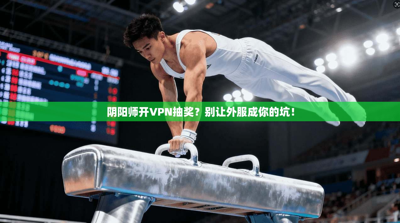 阴阳师开VPN抽奖？别让外服成你的坑！