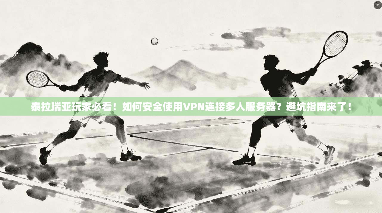 泰拉瑞亚玩家必看！如何安全使用VPN连接多人服务器？避坑指南来了！