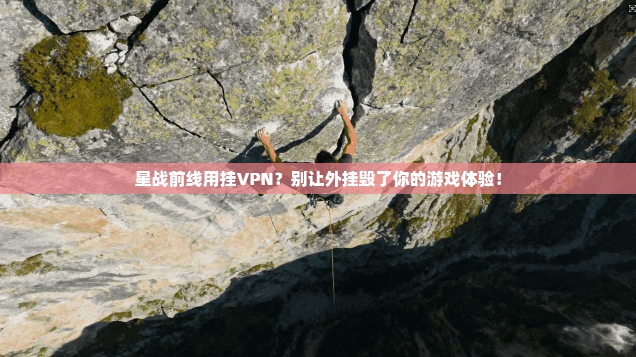 星战前线用挂VPN？别让外挂毁了你的游戏体验！