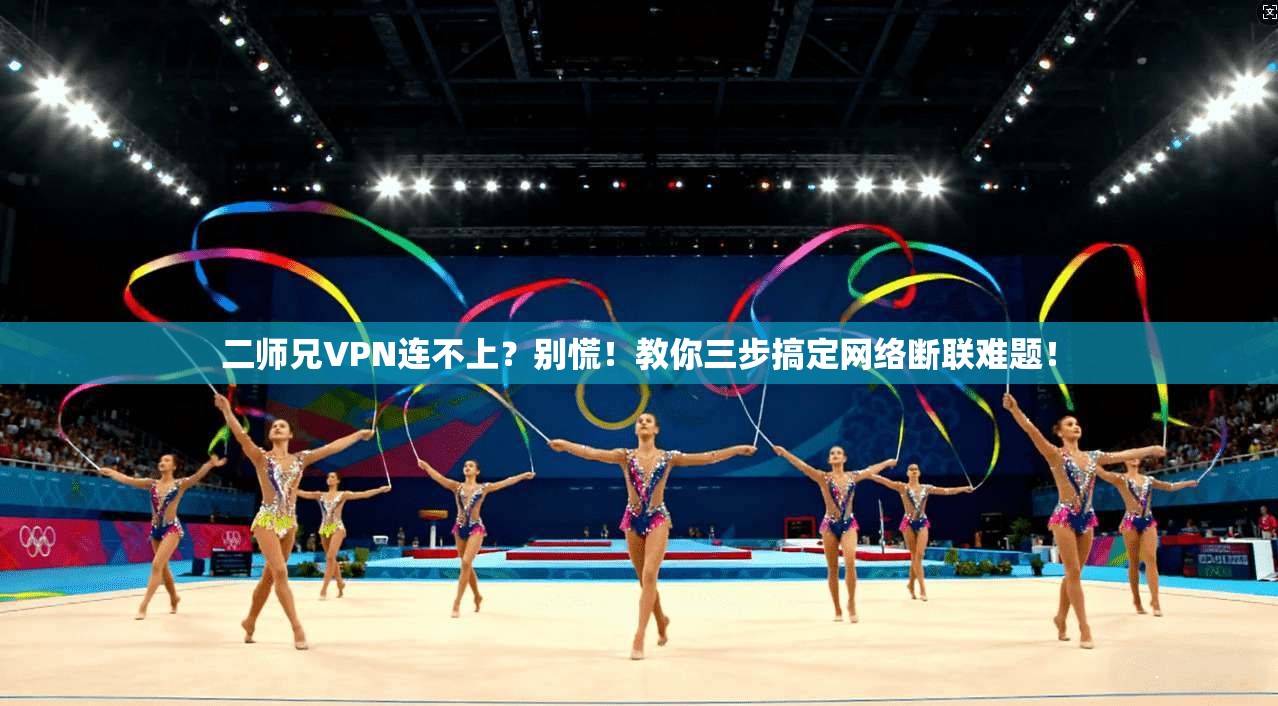 二师兄VPN连不上？别慌！教你三步搞定网络断联难题！