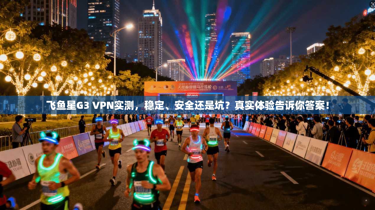 飞鱼星G3 VPN实测，稳定、安全还是坑？真实体验告诉你答案！