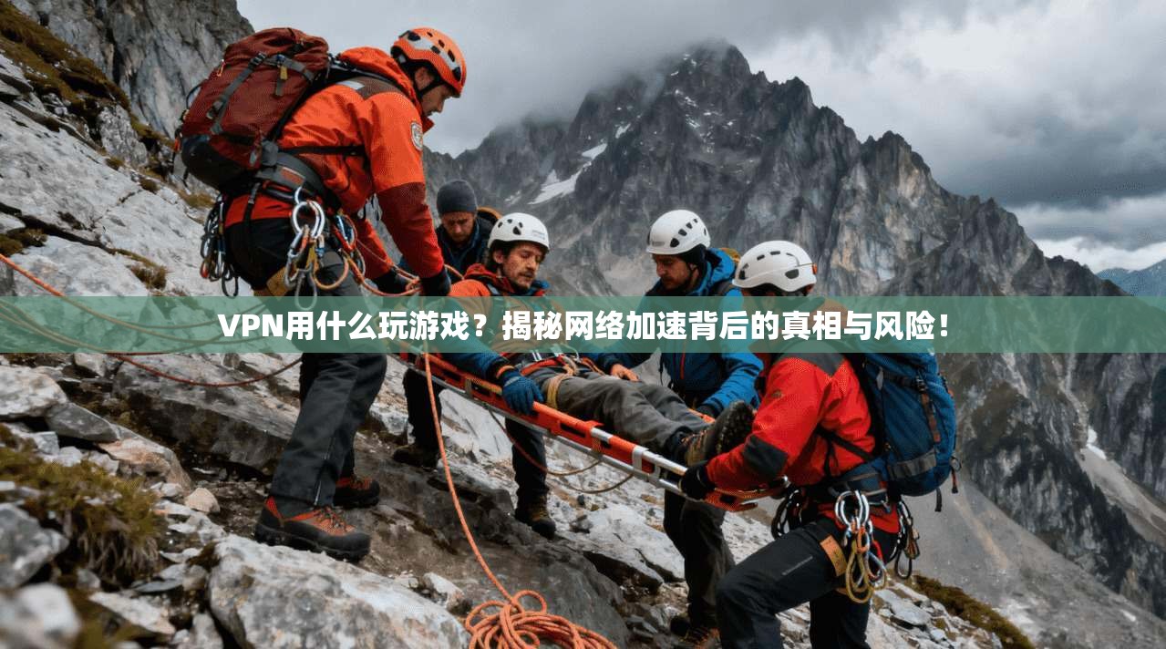 VPN用什么玩游戏？揭秘网络加速背后的真相与风险！