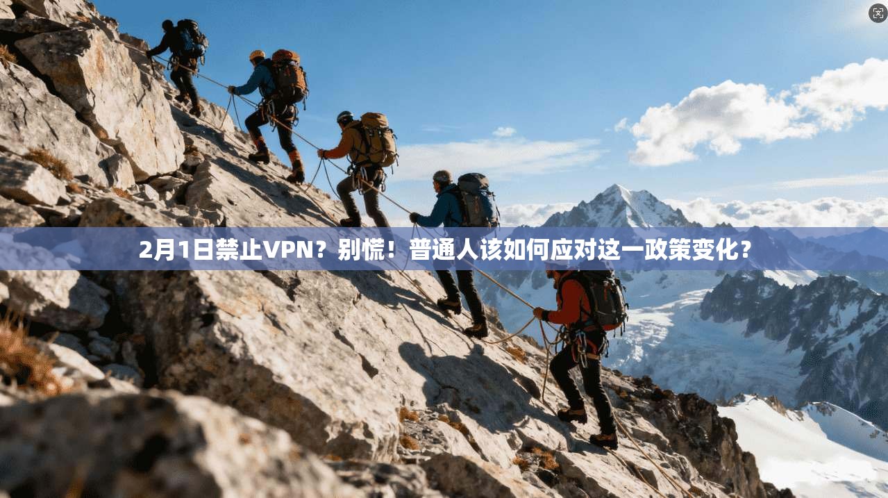 2月1日禁止VPN？别慌！普通人该如何应对这一政策变化？