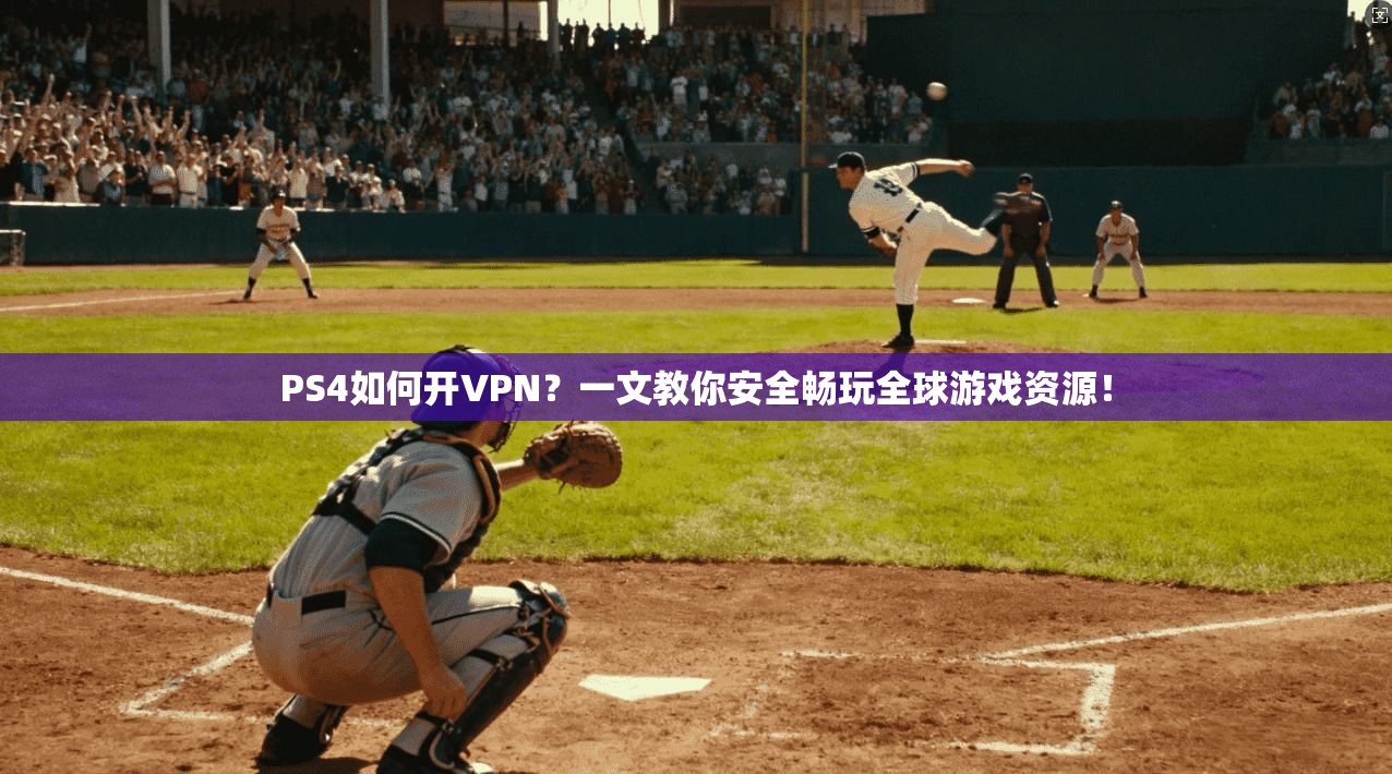 PS4如何开VPN？一文教你安全畅玩全球游戏资源！