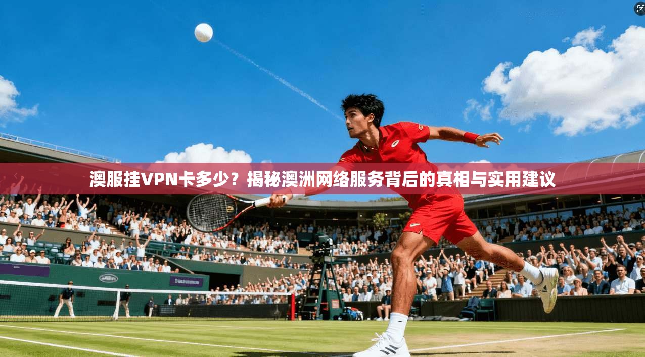 澳服挂VPN卡多少？揭秘澳洲网络服务背后的真相与实用建议