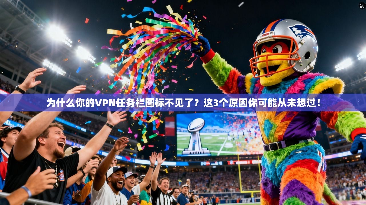 为什么你的VPN任务栏图标不见了？这3个原因你可能从未想过！