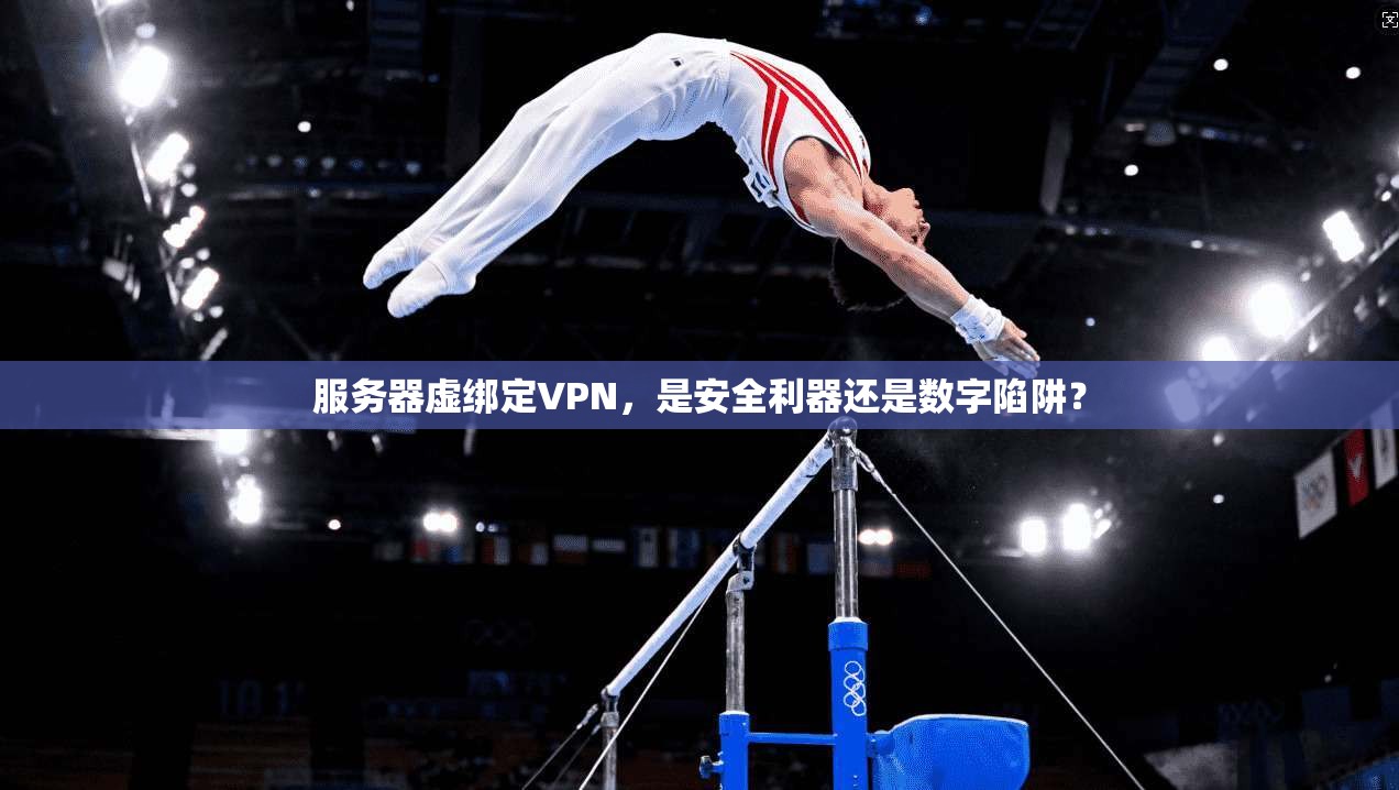 服务器虚绑定VPN，是安全利器还是数字陷阱？