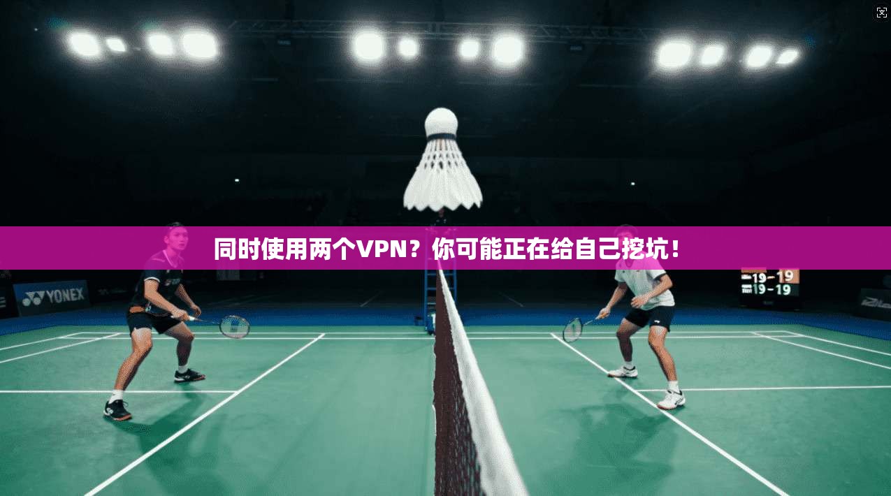 同时使用两个VPN？你可能正在给自己挖坑！