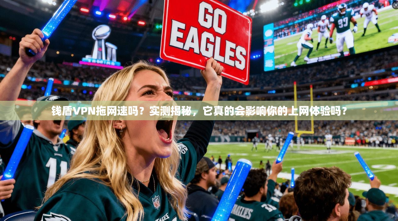 钱盾VPN拖网速吗？实测揭秘，它真的会影响你的上网体验吗？