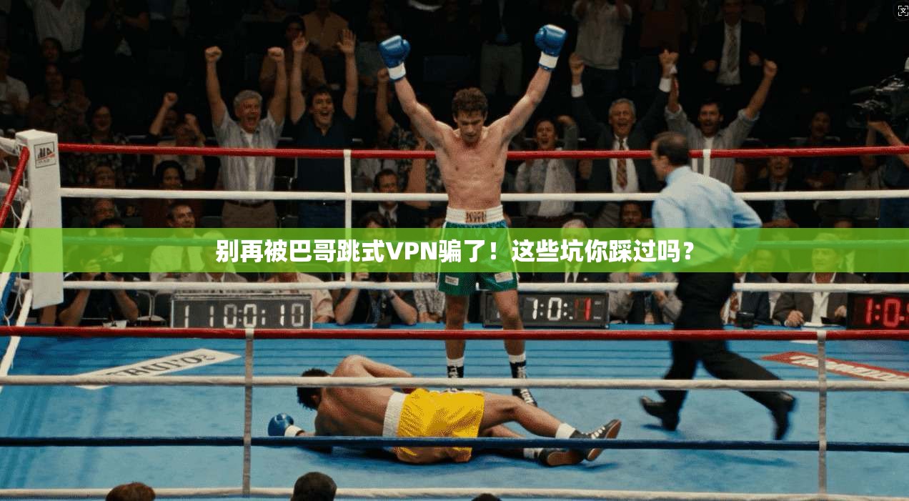 别再被巴哥跳式VPN骗了！这些坑你踩过吗？