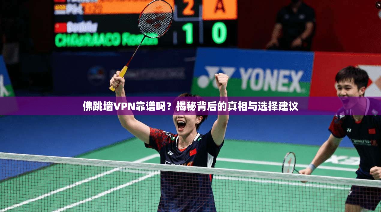 佛跳墙VPN靠谱吗？揭秘背后的真相与选择建议