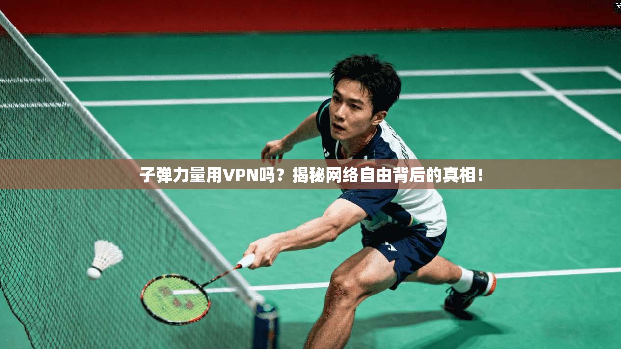 子弹力量用VPN吗？揭秘网络自由背后的真相！