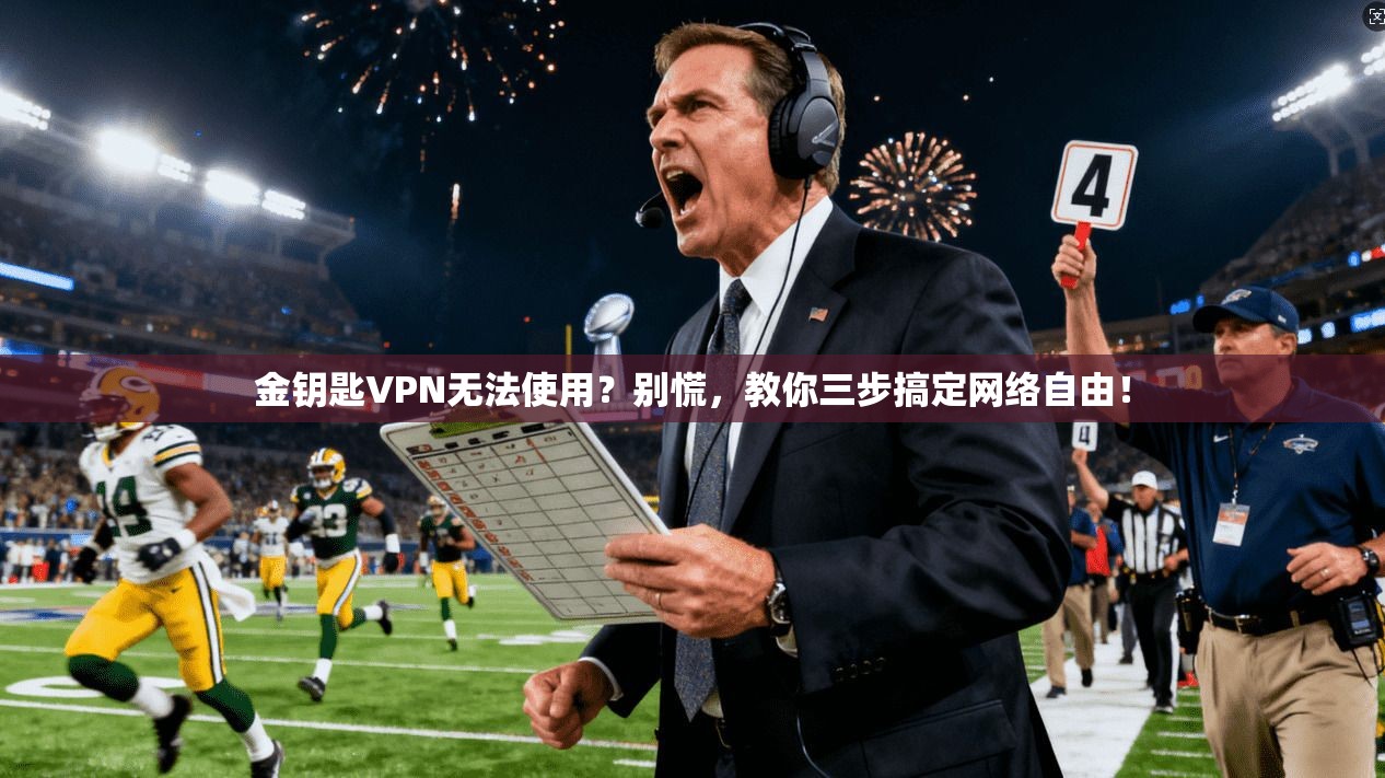 金钥匙VPN无法使用？别慌，教你三步搞定网络自由！