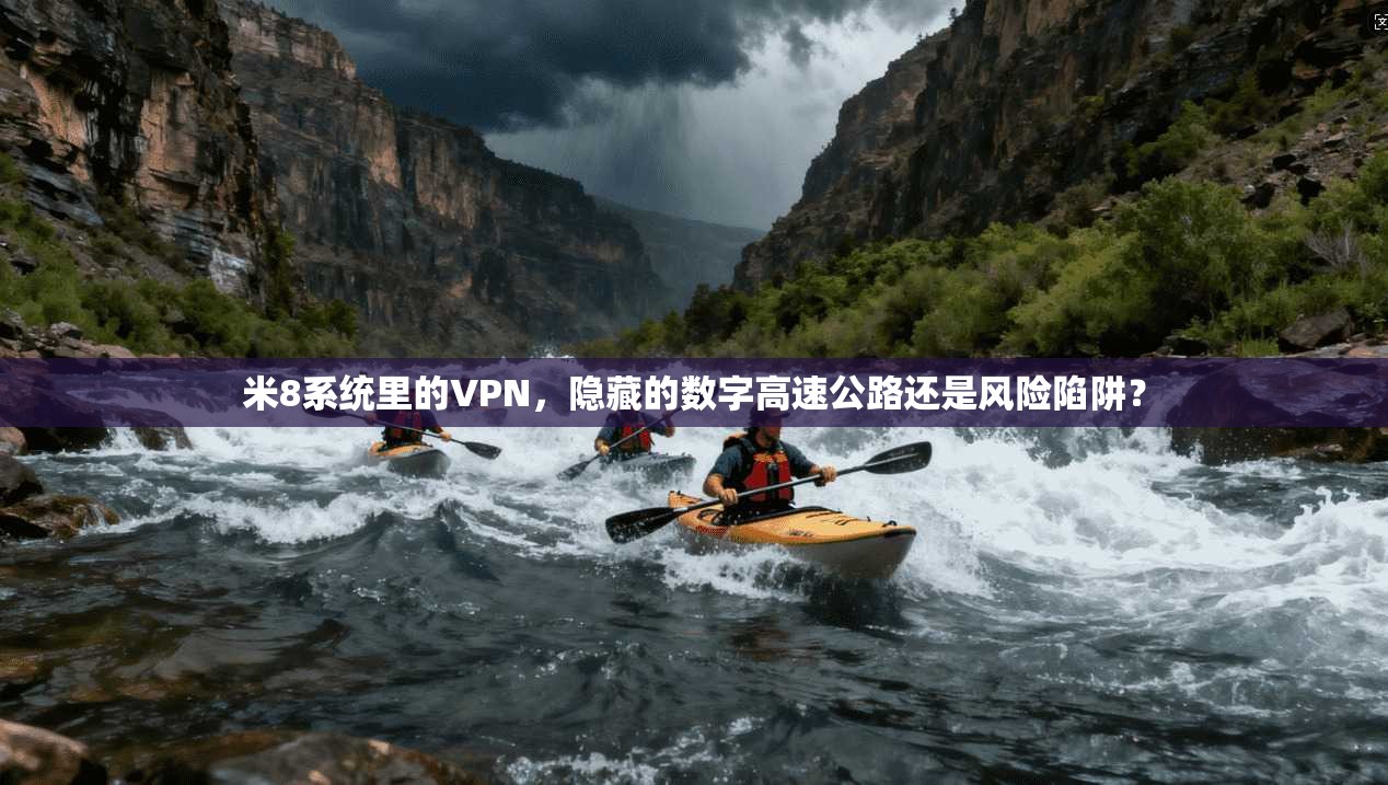 米8系统里的VPN，隐藏的数字高速公路还是风险陷阱？