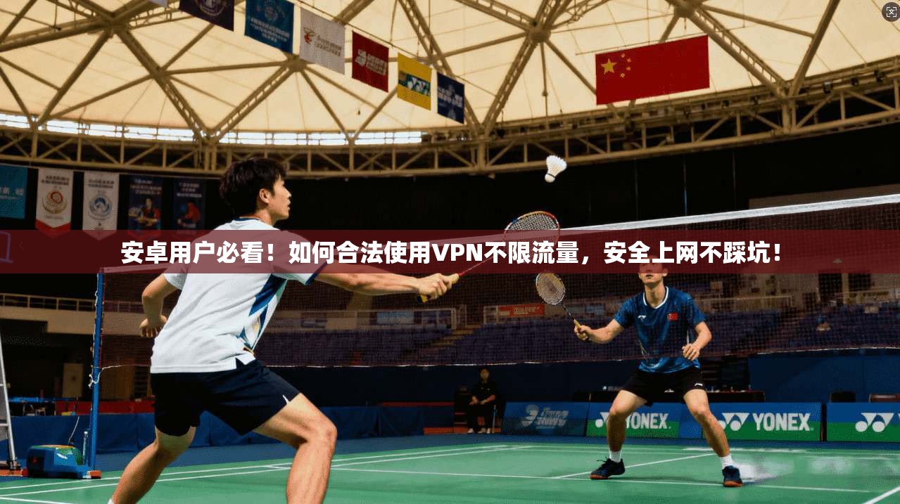 安卓用户必看！如何合法使用VPN不限流量，安全上网不踩坑！