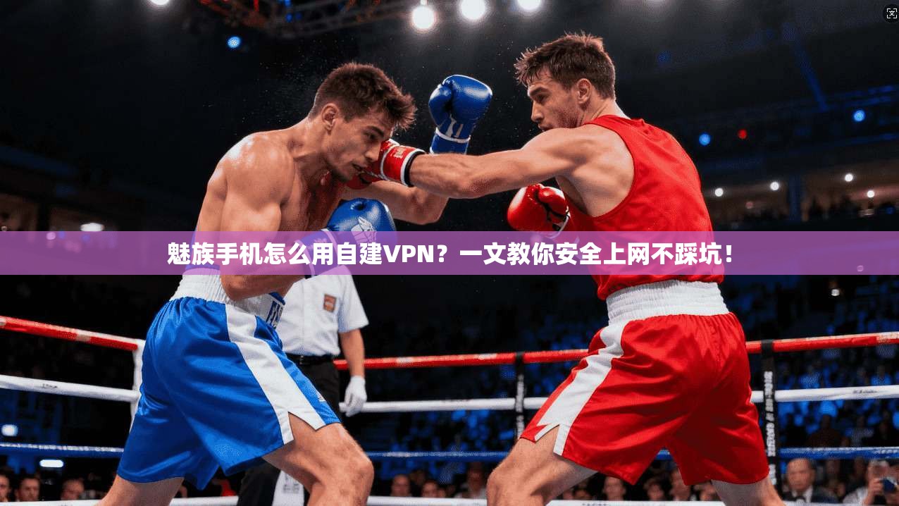 魅族手机怎么用自建VPN？一文教你安全上网不踩坑！