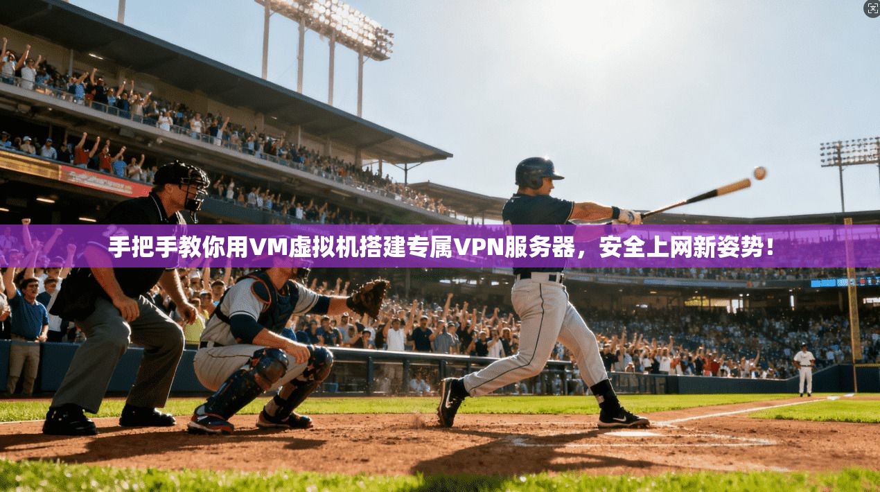 手把手教你用VM虚拟机搭建专属VPN服务器，安全上网新姿势！
