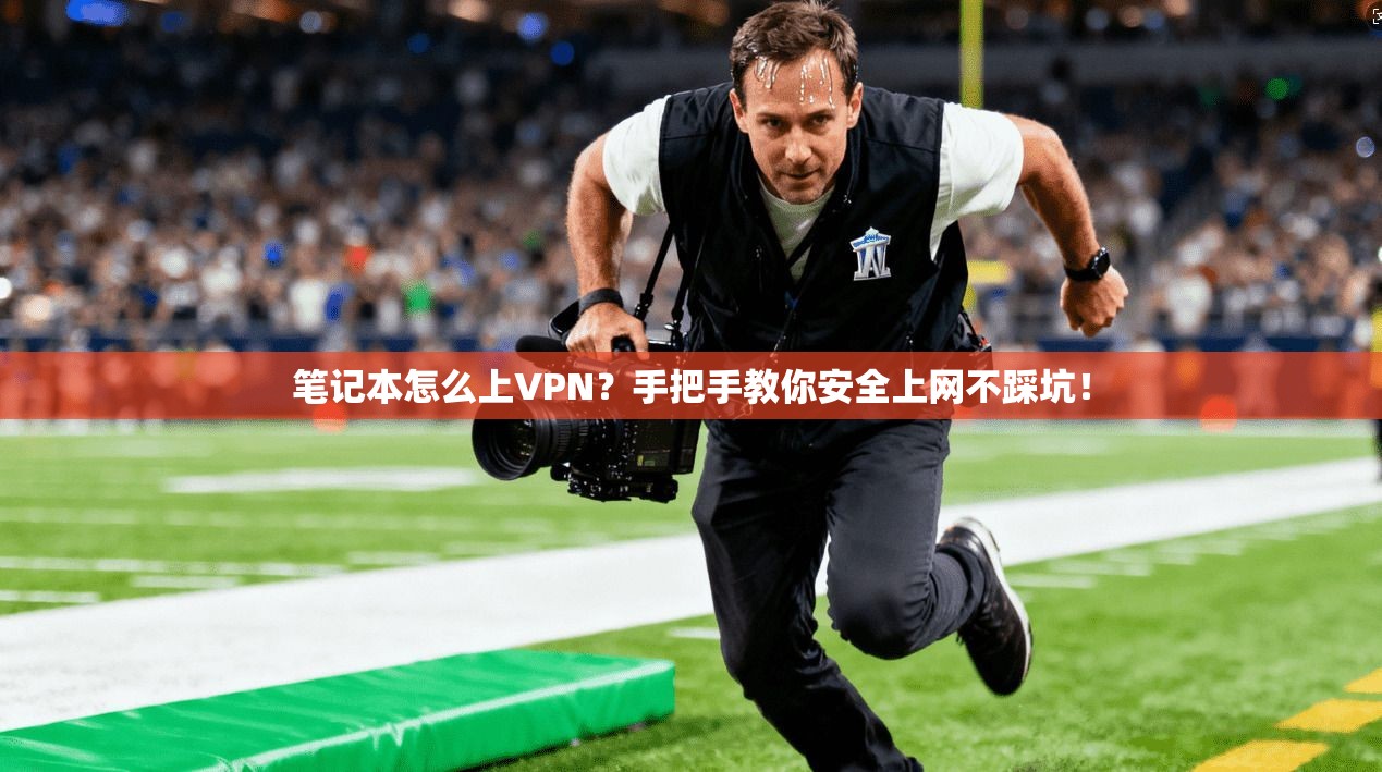 笔记本怎么上VPN？手把手教你安全上网不踩坑！