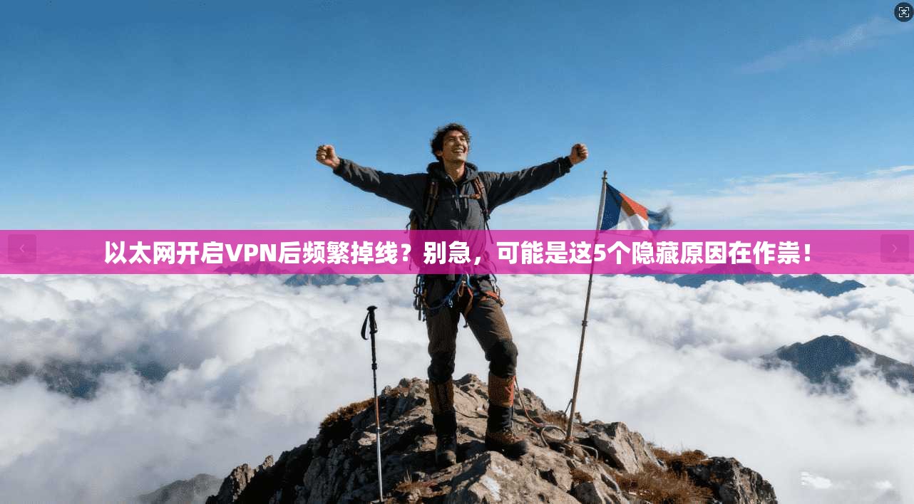 以太网开启VPN后频繁掉线？别急，可能是这5个隐藏原因在作祟！