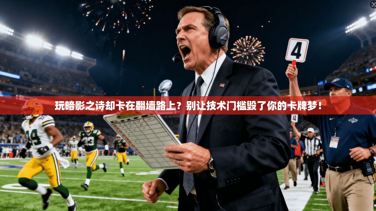 玩暗影之诗却卡在翻墙路上？别让技术门槛毁了你的卡牌梦！