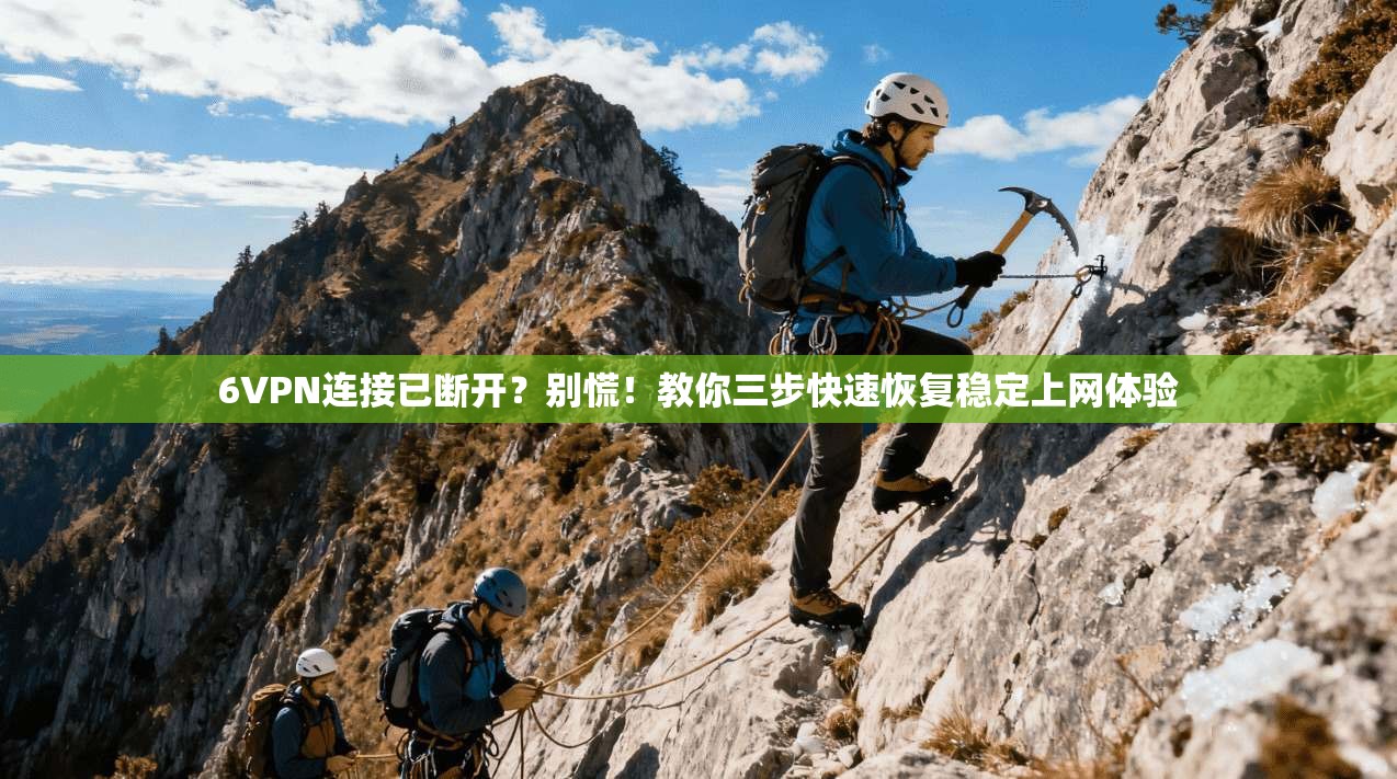 6VPN连接已断开？别慌！教你三步快速恢复稳定上网体验