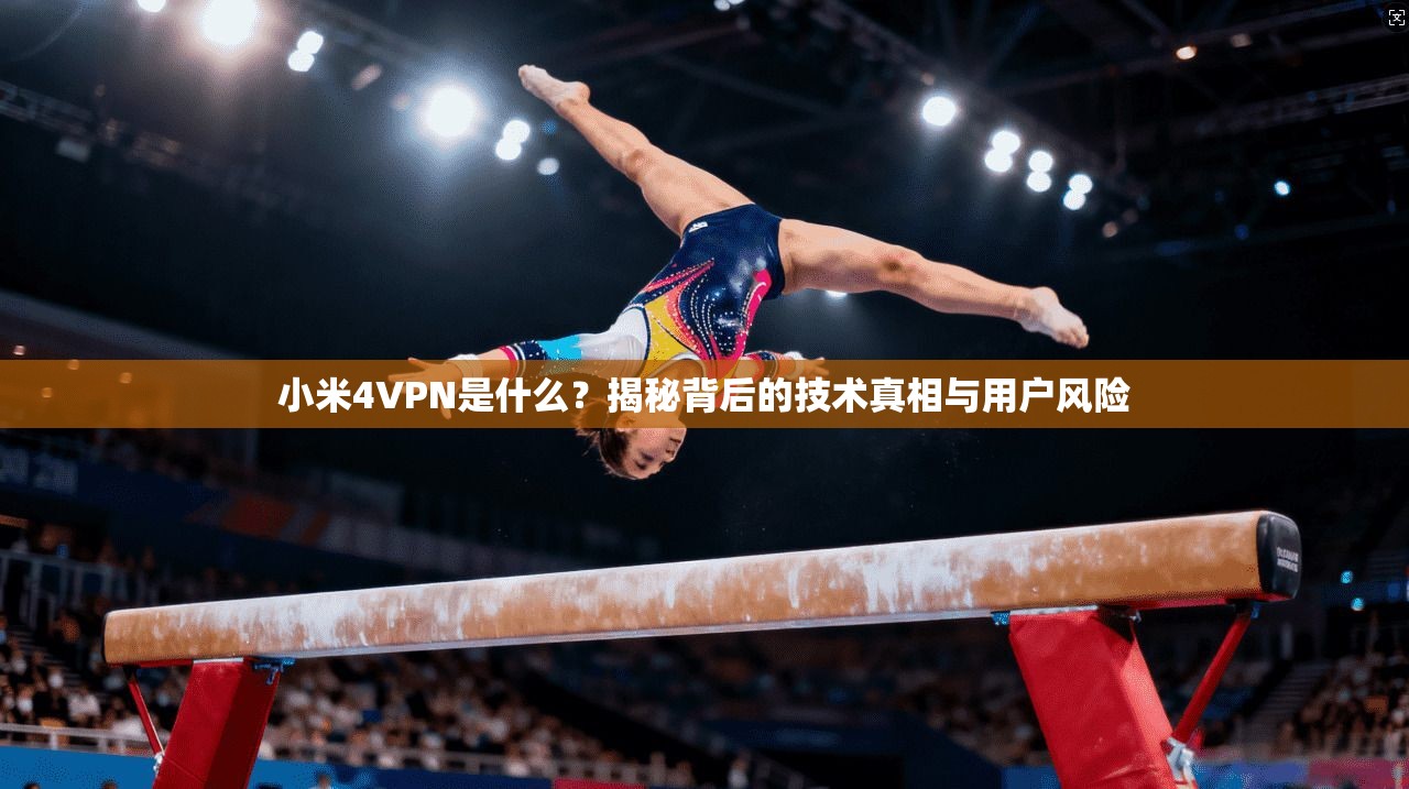 小米4VPN是什么？揭秘背后的技术真相与用户风险