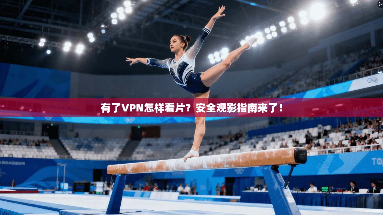 有了VPN怎样看片？安全观影指南来了！