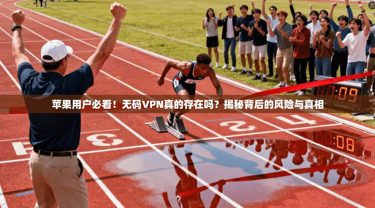苹果用户必看！无码VPN真的存在吗？揭秘背后的风险与真相