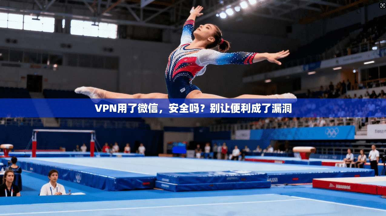 VPN用了微信，安全吗？别让便利成了漏洞