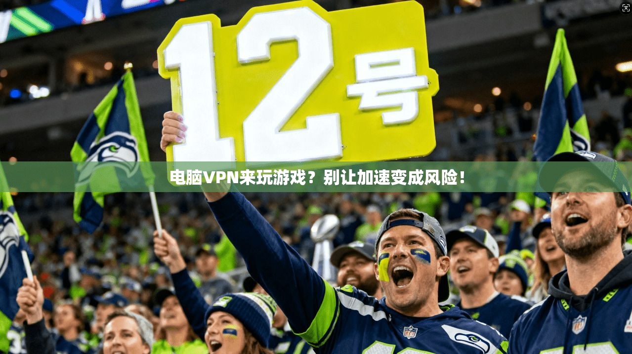 电脑VPN来玩游戏？别让加速变成风险！