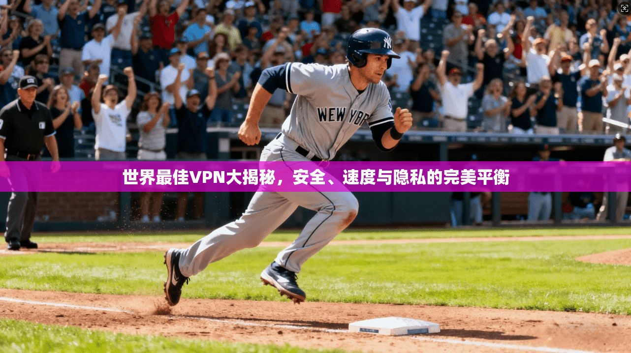 世界最佳VPN大揭秘，安全、速度与隐私的完美平衡