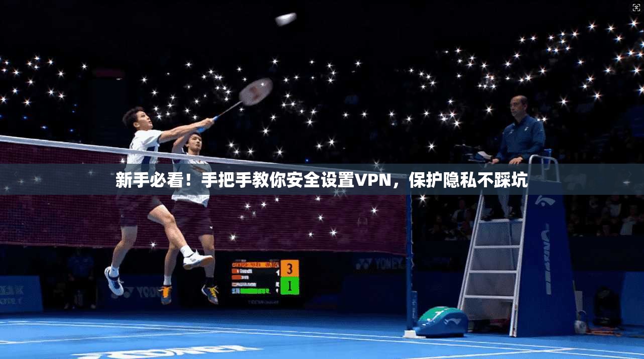 新手必看！手把手教你安全设置VPN，保护隐私不踩坑
