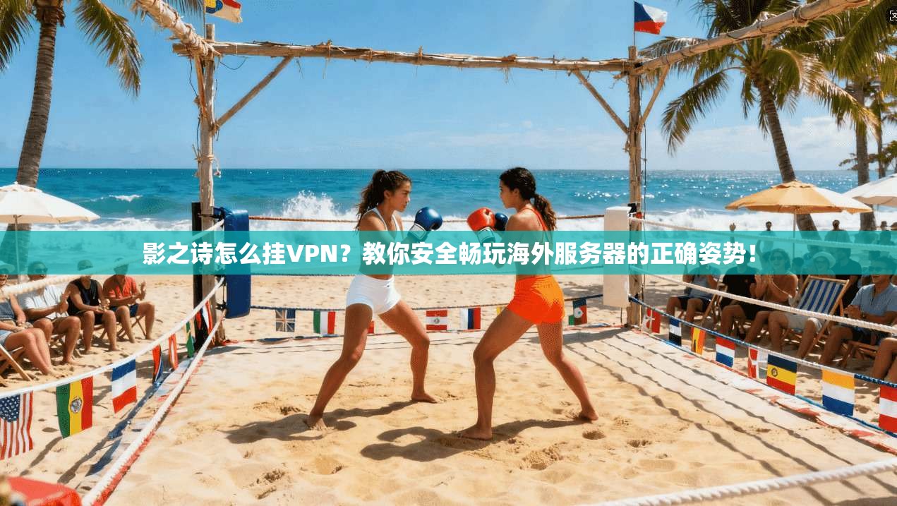影之诗怎么挂VPN？教你安全畅玩海外服务器的正确姿势！