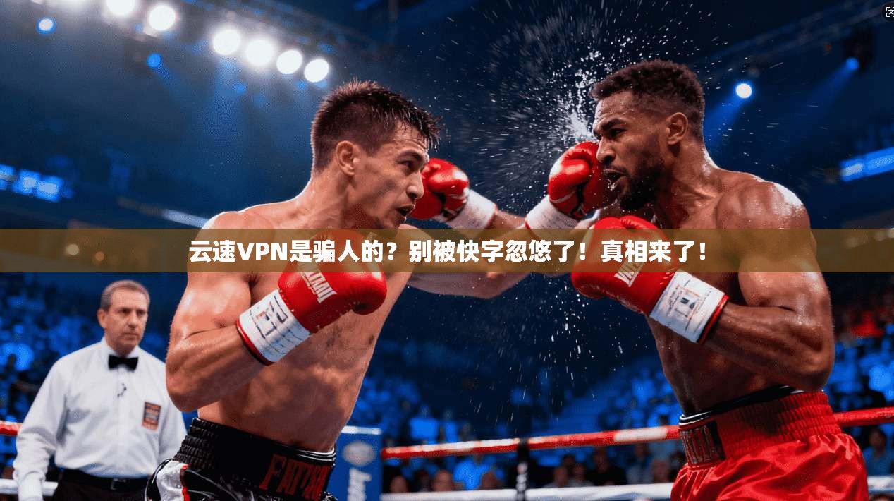云速VPN是骗人的？别被快字忽悠了！真相来了！
