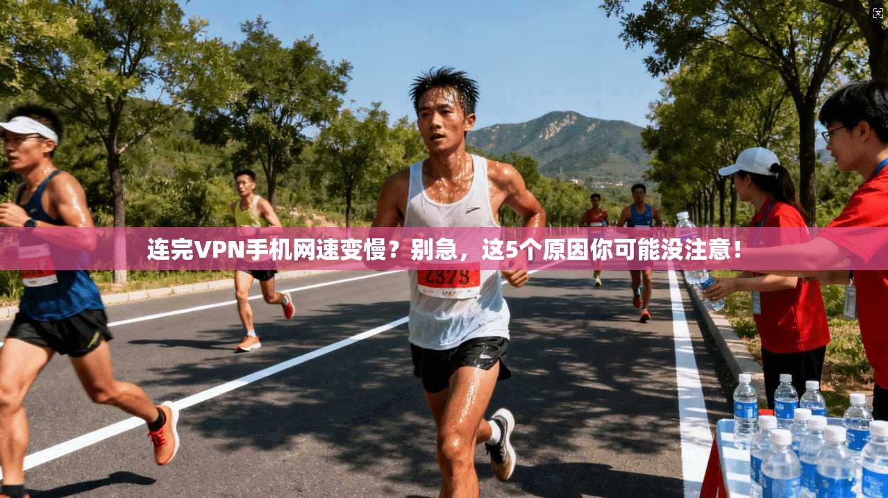连完VPN手机网速变慢？别急，这5个原因你可能没注意！