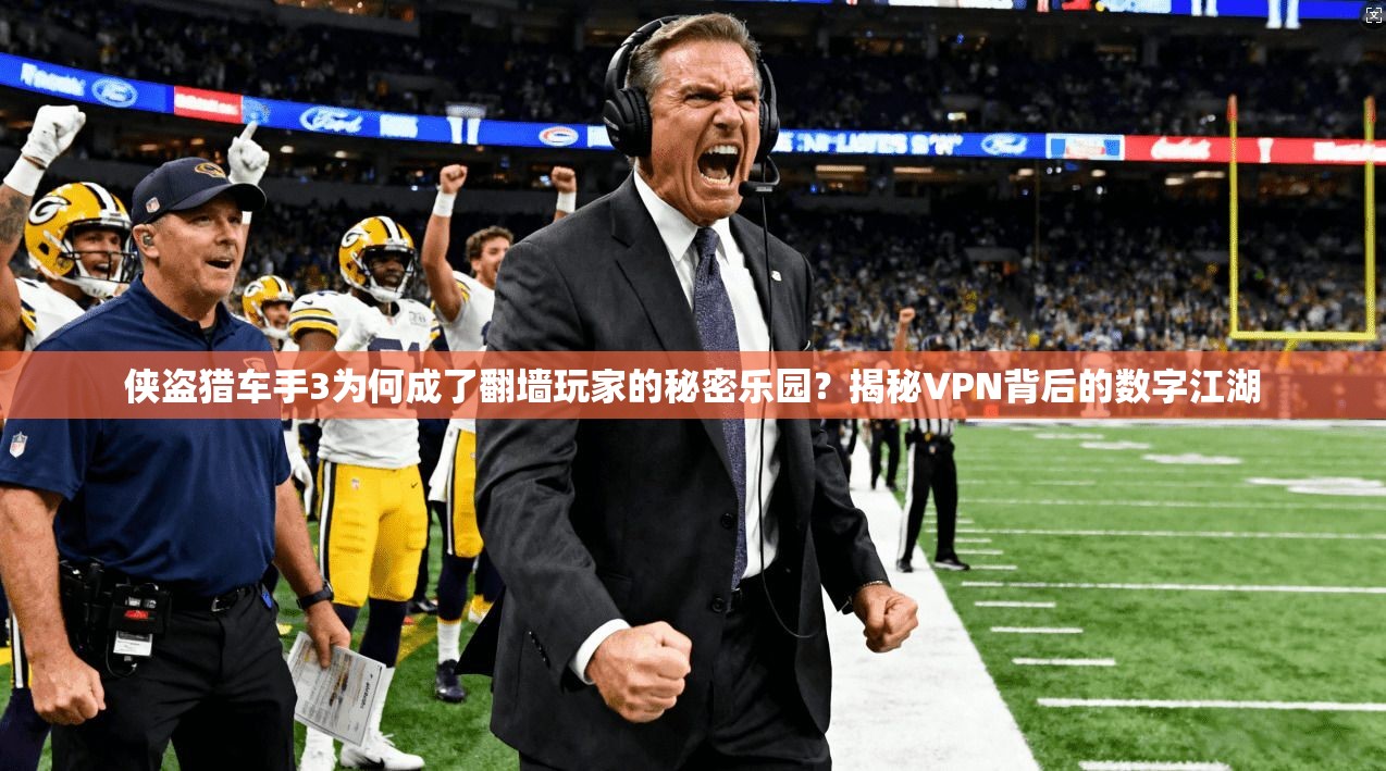 侠盗猎车手3为何成了翻墙玩家的秘密乐园？揭秘VPN背后的数字江湖