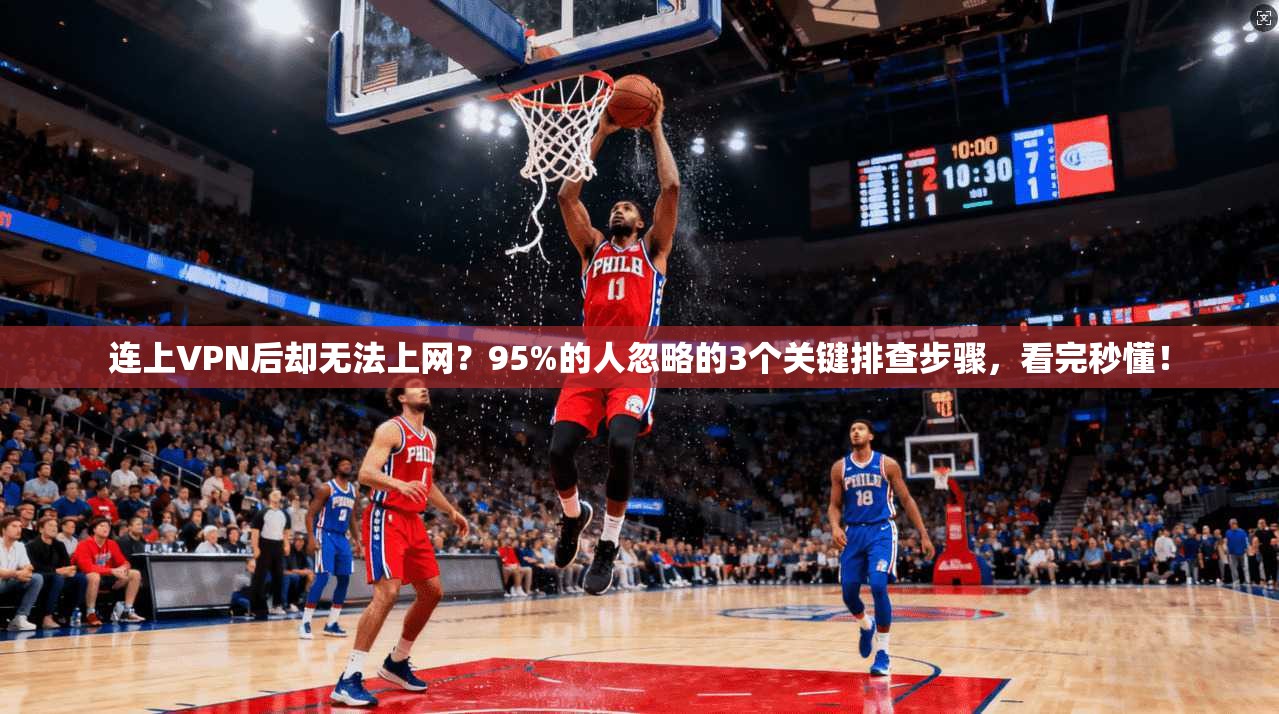 连上VPN后却无法上网？95%的人忽略的3个关键排查步骤，看完秒懂！