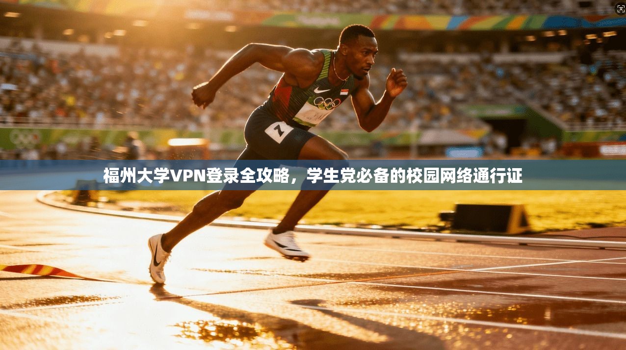 福州大学VPN登录全攻略，学生党必备的校园网络通行证