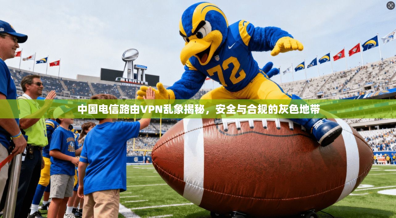 中国电信路由VPN乱象揭秘，安全与合规的灰色地带