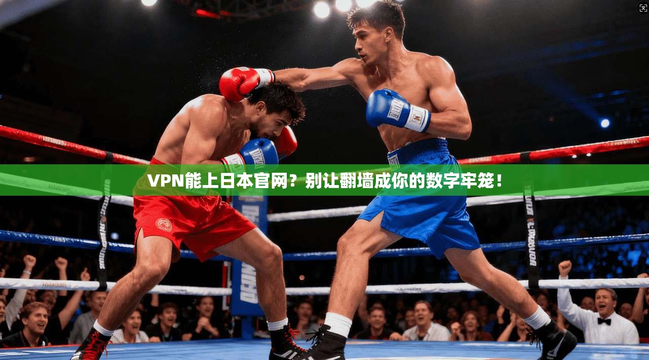 VPN能上日本官网？别让翻墙成你的数字牢笼！