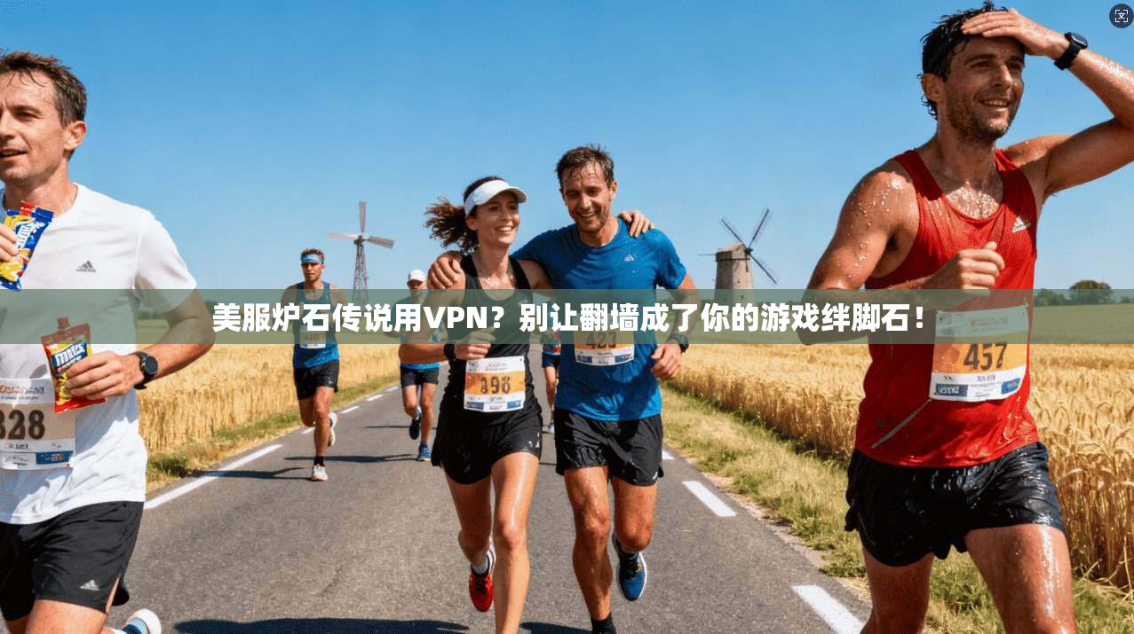美服炉石传说用VPN？别让翻墙成了你的游戏绊脚石！