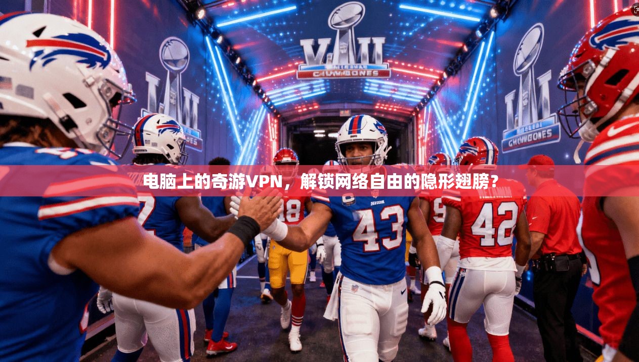 电脑上的奇游VPN，解锁网络自由的隐形翅膀？